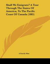 Shall We Emigrate? A Tour Through The States Of America, To The Pacific Coast Of Canada (1885)