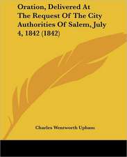 Oration, Delivered At The Request Of The City Authorities Of Salem, July 4, 1842 (1842)