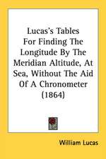 Lucas's Tables For Finding The Longitude By The Meridian Altitude, At Sea, Without The Aid Of A Chronometer (1864)