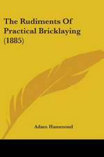 The Rudiments Of Practical Bricklaying (1885)