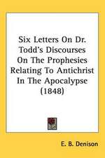 Six Letters On Dr. Todd's Discourses On The Prophesies Relating To Antichrist In The Apocalypse (1848)