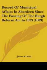 Record Of Municipal Affairs In Aberdeen Since The Passing Of The Burgh Reform Act In 1833 (1889)