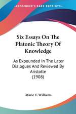 Six Essays On The Platonic Theory Of Knowledge