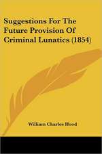 Suggestions For The Future Provision Of Criminal Lunatics (1854)