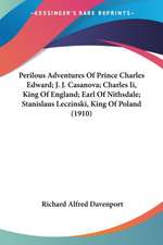 Perilous Adventures Of Prince Charles Edward; J. J. Casanova; Charles Ii, King Of England; Earl Of Nithsdale; Stanislaus Leczinski, King Of Poland (1910)