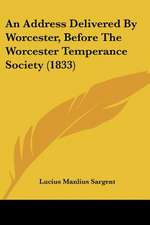 An Address Delivered By Worcester, Before The Worcester Temperance Society (1833)