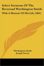 Select Sermons Of The Reverend Worthington Smith