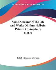 Some Account Of The Life And Works Of Hans Holbein, Painter, Of Augsburg (1867)