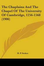 The Chaplains And The Chapel Of The University Of Cambridge, 1256-1568 (1906)