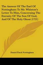 The Answer Of The Earl Of Nottingham To Mr. Whiston's Letter To Him, Concerning The Eternity Of The Son Of God, And Of The Holy Ghost (1721)