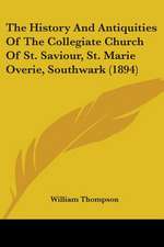 The History And Antiquities Of The Collegiate Church Of St. Saviour, St. Marie Overie, Southwark (1894)