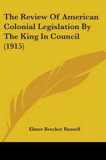 The Review Of American Colonial Legislation By The King In Council (1915)