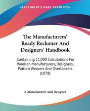 The Manufacturers' Ready Reckoner And Designers' Handbook