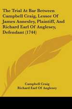 The Trial At Bar Between Campbell Craig, Lessee Of James Annesley, Plaintiff, And Richard Earl Of Anglesey, Defendant (1744)