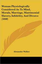 Woman Physiologically Considered As To Mind, Morals, Marriage, Matrimonial Slavery, Infidelity, And Divorce (1840)