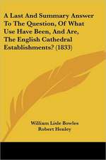 A Last And Summary Answer To The Question, Of What Use Have Been, And Are, The English Cathedral Establishments? (1833)