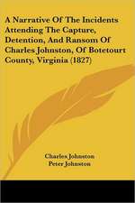 A Narrative Of The Incidents Attending The Capture, Detention, And Ransom Of Charles Johnston, Of Botetourt County, Virginia (1827)