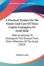 A Practical Treatise On The Nature And Cure Of Tinea Capitis Contagiosa Or Scald Held