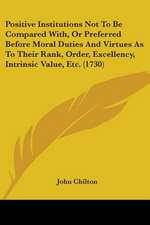 Positive Institutions Not To Be Compared With, Or Preferred Before Moral Duties And Virtues As To Their Rank, Order, Excellency, Intrinsic Value, Etc. (1730)