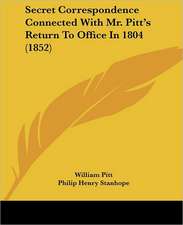 Secret Correspondence Connected With Mr. Pitt's Return To Office In 1804 (1852)