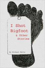 I Shot Bigfoot & Other Stories: A Jack Riley Adventure