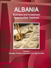 Albania Business and Investment Opportunities Yearbook Volume 1 Strategic, Practical Information and Opportunities