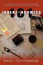 Invent-Onomics 101: A Guide to Getting Your Invention to Market Without Losing Your Shirt!