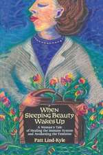 When Sleeping Beauty Wakes Up: A Woman's Tale of Healing the Immune System and Awakening the Feminine