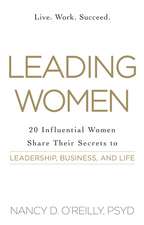 Leading Women: 20 Influential Women Share Their Secrets to Leadership, Business, and Life