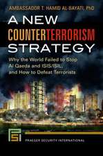 A New Counterterrorism Strategy: Why the World Failed to Stop Al Qaeda and ISIS/ISIL, and How to Defeat Terrorists