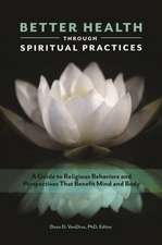 Better Health through Spiritual Practices: A Guide to Religious Behaviors and Perspectives That Benefit Mind and Body