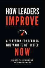 How Leaders Improve: A Playbook for Leaders Who Want to Get Better Now