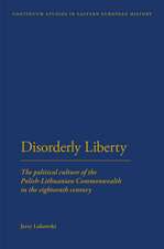 Disorderly Liberty: The Political Culture of the Polish-Lithuanian Commonwealth in the Eighteenth Century