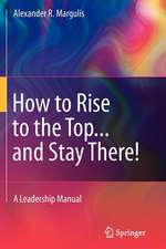 How to Rise to the Top...and Stay There!: A Leadership Manual