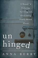 Unhinged: A Memoir of Enduring, Surviving, and Overcoming Family Mental Illness
