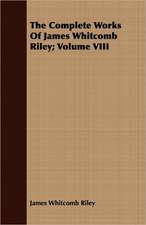 The Complete Works of James Whitcomb Riley; Volume VIII: With Directions for Handling the Gun, the Rifle, and the Rod, the Art of Shooting on the Wing, the Breaking,