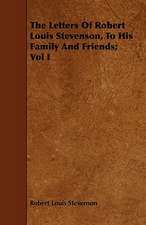 The Letters of Robert Louis Stevenson, to His Family and Friends; Vol I: Newly Arranged with Additions; Vol I