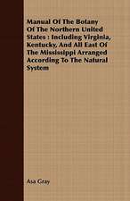 Manual of the Botany of the Northern United States: Including Virginia, Kentucky, and All East of the Mississippi Arranged According to the Natural Sy