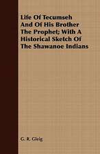 Life of Tecumseh and of His Brother the Prophet; With a Historical Sketch of the Shawanoe Indians: Embracing Lathe Work, Vise Work, Drills and Drilling, Taps and Dies, Hardening and Tempering, the Making and Use of