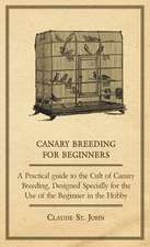 Canary Breeding for Beginners - A Practical Guide to the Cult of Canary Breeding, Designed Specially for the Use of the Beginner in the Hobby.