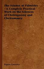 The Science of Palmistry - A Complete Practical Work on the Sciences of Cheirognomy and Cheiromancy