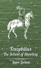 Toxophilus - The School of Shooting (History of Archery Series): Its Culture for Home Use and for Market - A Practical Treatise on the Planting, Cultivation, Harvesting, Marketing, an