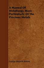 A Manual of Metallurgy, More Particularly of the Precious Metals: Comprising Concise Directions for Working Metals of All Kinds, Ivory, Bone and Precious Woods; Dyeing, Coloring, and F