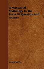 A Manual of Mythology in the Form of Question and Answer: Comprising Concise Directions for Working Metals of All Kinds, Ivory, Bone and Precious Woods; Dyeing, Coloring, and F