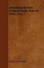 Adventure in New Zealand from 1839 to 1844 - Vol. I: An Authentic Account of the Discoveries, Adventures, and Mishaps of a Scientific and Sporting Party in the Wild West