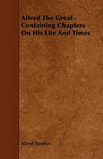 Alfred the Great - Containing Chapters on His Life and Times: An Authentic Account of the Discoveries, Adventures, and Mishaps of a Scientific and Sporting Party in the Wild West