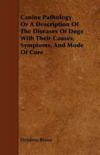 Canine Pathology or a Description of the Diseases of Dogs with Their Causes, Symptoms, and Mode of Cure: Its Organization and Administration