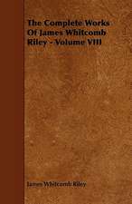 The Complete Works of James Whitcomb Riley - Volume VIII: Its Organization and Administration