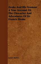 Drake and His Yeoman a True Account of the Character and Adventures of Sir Francis Drake: Its Organization and Administration