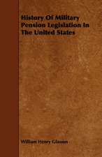 History of Military Pension Legislation in the United States: Its Organization and Administration